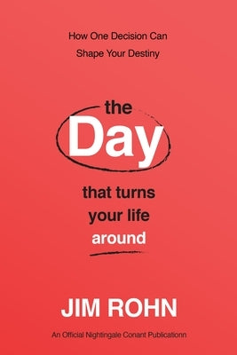 The Day That Turns Your Life Around: How One Decision Can Shape Your Destiny by Rohn, Jim