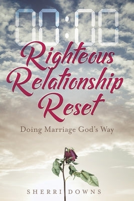 Righteous Relationship Reset: Doing Marriage God's Way by Downs, Sherri