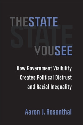 The State You See: How Government Visibility Creates Political Distrust and Racial Inequality by Rosenthal, Aaron J.