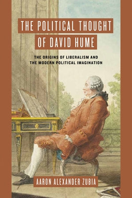 The Political Thought of David Hume: The Origins of Liberalism and the Modern Political Imagination by Zubia, Aaron Alexander