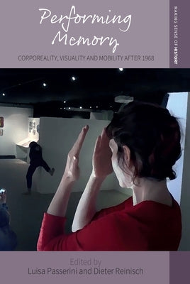 Performing Memory: Corporeality, Visuality, and Mobility After 1968 by Passerini, Luisa