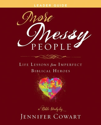 More Messy People Women's Bible Study Leader Guide: Life Lessons from Imperfect Biblical Heroes by Cowart, Jennifer