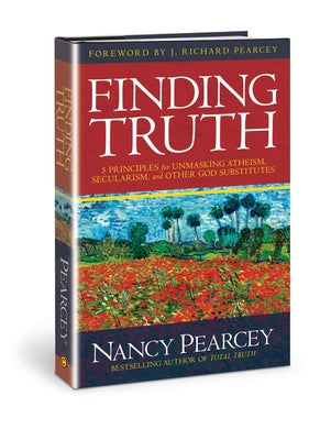 Finding Truth: 5 Principles for Unmasking Atheism, Secularism, and Other God Substitutes by Pearcey, Nancy