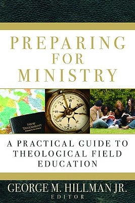 Preparing for Ministry: A Practical Guide to Theological Field Education by Hillman Jr, George M.