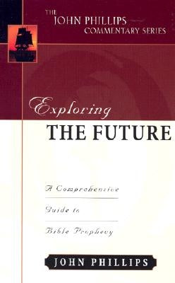 Exploring the Future: A Comprehensive Guide to Bible Prophecy by Phillips, John