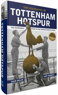 The Biography of Tottenham Hotspur: The Incredible Story of the World Famous Spurs by Welch, Julie