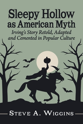 Sleepy Hollow as American Myth: Irving's Story Retold, Adapted and Cemented in Popular Culture by Wiggins, Steve A.