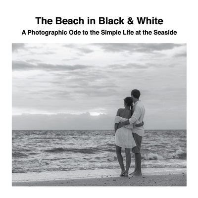 The Beach in Black & White: A Photographic Ode to the Simple Life at the Seaside by Sechovicz, David
