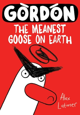 Gordon: The Meanest Goose on Earth Volume 1 by Latimer, Alex