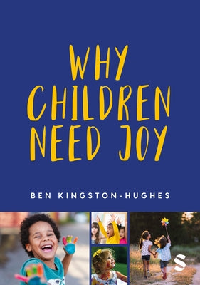 Why Children Need Joy: The Fundamental Truth about Childhood by Kingston-Hughes, Ben