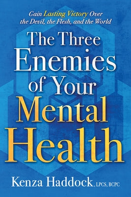 The Three Enemies of Your Mental Health: Gain Lasting Victory Over the Devil, the Flesh, and the World by Haddock, Kenza