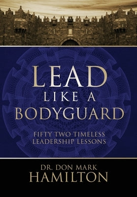 Lead Like a Bodyguard: Fifty Two Timeless Leadership Lessons by Hamilton, Don Mark