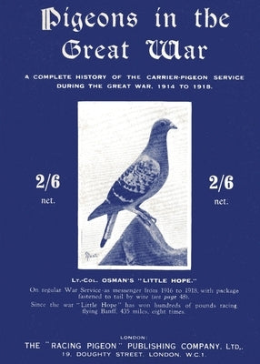 Pigeons in the Great War: A Complete History of the Carrier-Pigeon Service during the Great War, 1914 to 1918 by Osman, Lt -Col A. H.