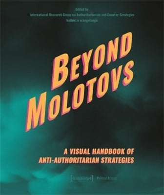 Beyond Molotovs - A Visual Handbook of Anti-Authoritarian Strategies by International Research Group on Authorit