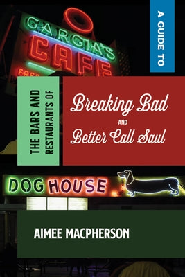 A Guide to the Bars and Restaurants of Breaking Bad and Better Call Saul by MacPherson, Aimee