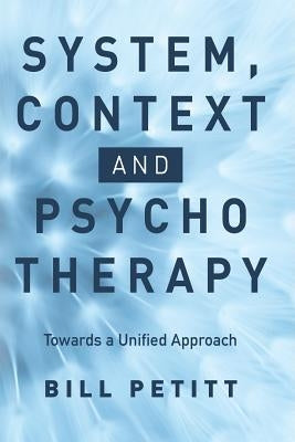 System, Context and Psychotherapy: Towards a Unified Approach by Petitt, Bill