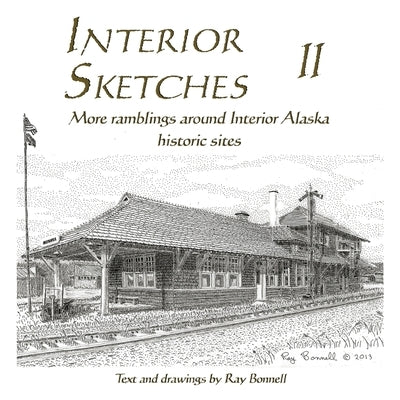 Interior Sketches II: More ramblings around Interior Alaska historic sites by Bonnell, Ray