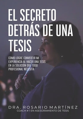El secreto detrás de una tesis: Cómo logré convertir mi experiencia al hacer una tesis en la solución que todo profesional necesita by MartÃ­nez, Rosario