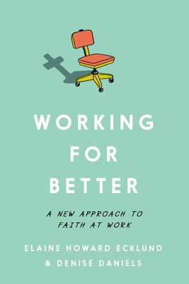 Working for Better: A New Approach to Faith at Work by Ecklund, Elaine Howard