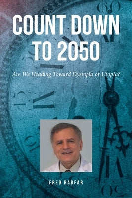 Count Down to 2050: Are We Heading Toward Dystopia or Utopia? by Radfar, Fred