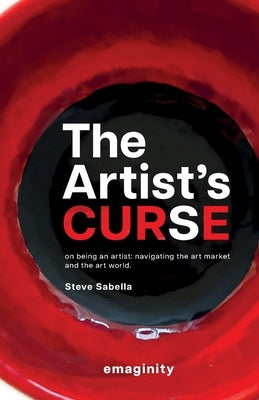 The Artist's Curse: On Being an Artist: Navigating the Art Market and the Art World. by Sabella, Steve