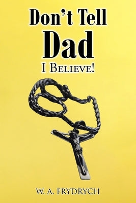 Don't Tell Dad: I Believe! by Frydrych, W. A.