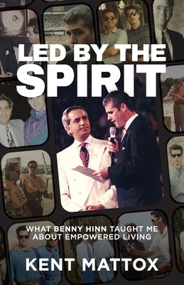 Led By the Spirit: What Benny Hinn Taught Me About Empowered Living by Mattox, Kent