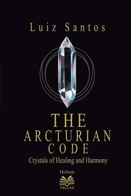 The Arcturian Code - Crystals of Healing and Harmony by Santos, Luiz