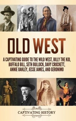 Old West: A Captivating Guide to the Wild West, Billy the Kid, Buffalo Bill, Seth Bullock, Davy Crockett, Annie Oakley, Jesse James, and Geronimo by History, Captivating