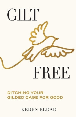 Gilt Free: Ditching Your Gilded Cage for Good by Eldad, Keren