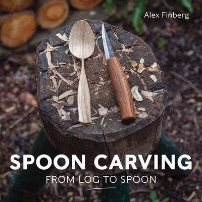 Spoon Carving: From Log to Spoon by Finberg, Alex