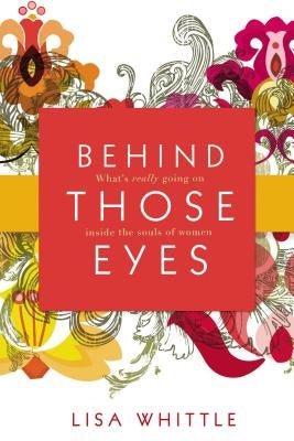 Behind Those Eyes: What's Really Going on Inside the Souls of Women by Whittle, Lisa