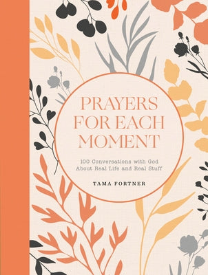 Prayers for Each Moment: 100 Conversations with God about Real Life and Real Stuff: A Prayer Book by Fortner, Tama
