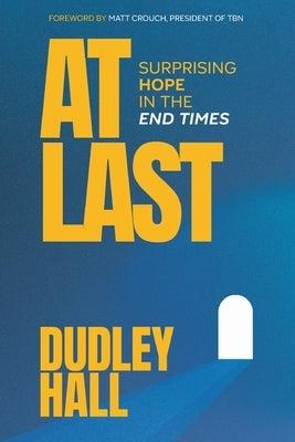 At Last: Surprising Hope in the End Times by Hall, Dudley