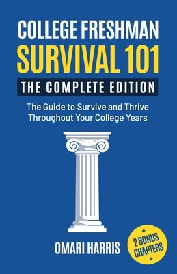 College Freshman Survival 101: The Complete Edition: The Guide to Survive and Thrive Throughout Your College Years by Harris, Omari