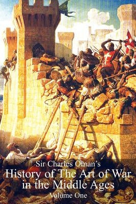 Sir Charles Oman's History of The Art of War in the Middle Ages Volume 1 by Oman, Charles William