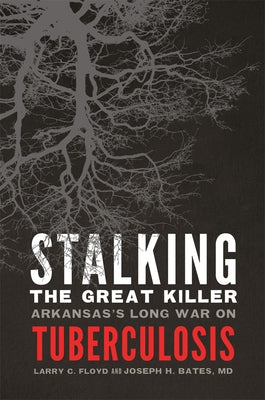 Stalking the Great Killer: Arkansas's Long War on Tuberculosis by Floyd, Larry C.
