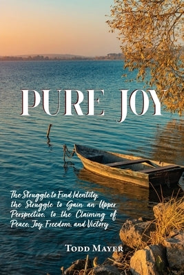 Pure Joy: The Struggle to find Identity, the Struggle to Gain an Upper Perspective, to the Claiming of Peace, Joy, Freedom and V by Mayer, Todd