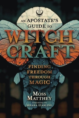 An Apostate's Guide to Witchcraft: Finding Freedom Through Magic by Matthey, Moss