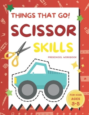 Things That Go Scissor Skills Preschool Workbook for Kids Ages 3-5: A Fun with Cars, Trucks, Planes, Trains and More Coloring and Cutting Skill Practi by B, Alisscia