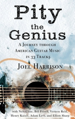 Pity the Genius: A Journey through American Guitar Music in 33 Tracks by Harrison, Joel