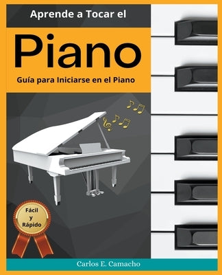 Aprende a tocar el Piano Guía para iniciarse en el Piano Fácil y Rápido by Juarez, Gustavo Espinosa