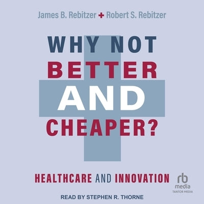 Why Not Better and Cheaper?: Healthcare and Innovation by Rebitzer, James B.