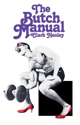 The Butch Manual: The Current Drag and How to Do It by Henley, Clark