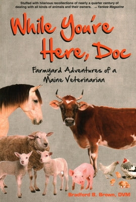 While You're Here, Doc: Farmyard Adventures of a Maine Veterinarian by Brown, Bradford B.