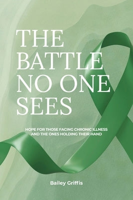 The Battle No One Sees: Hope for those facing chronic illness and the ones holding their hand by Griffis, Bailey
