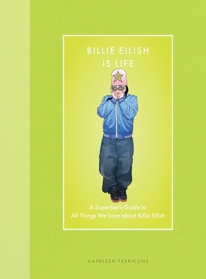 Billie Eilish Is Life: A Superfan's Guide to All Things We Love about Billie Eilish by Perricone, Kathleen