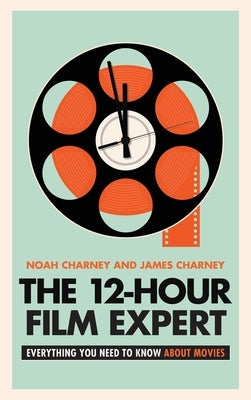 The 12-Hour Film Expert: Everything You Need to Know about Movies by Charney, Noah