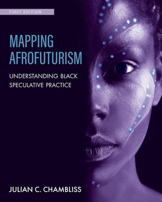 Mapping Afrofuturism: Understanding Black Speculative Practice by Chambliss, Julian