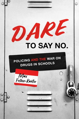 Dare to Say No: Policing and the War on Drugs in Schools by Felker-Kantor, Max